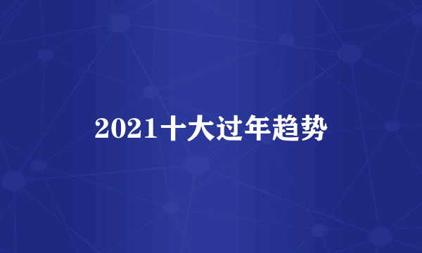 2021十大过年趋势