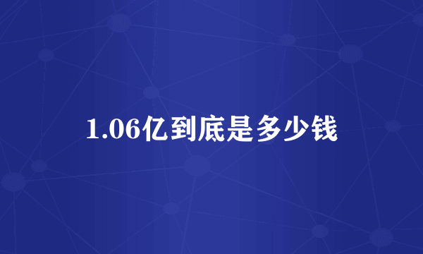 1.06亿到底是多少钱