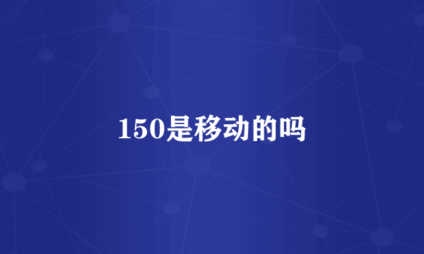 150是移动的吗