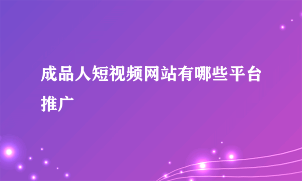 成品人短视频网站有哪些平台推广