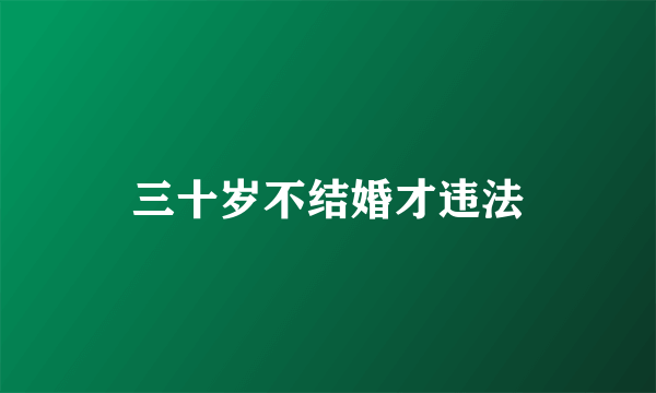 三十岁不结婚才违法