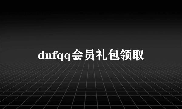 dnfqq会员礼包领取