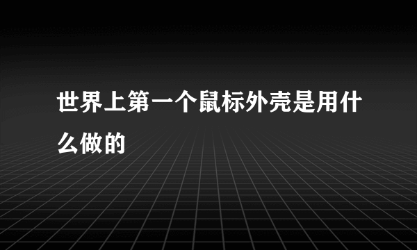 世界上第一个鼠标外壳是用什么做的