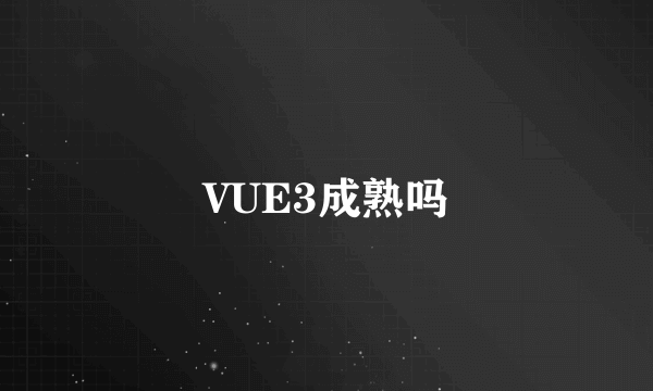 VUE3成熟吗