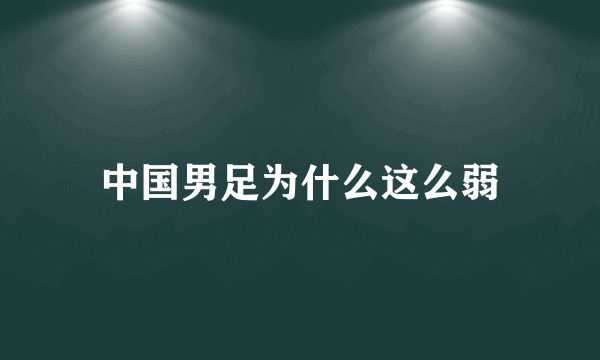 中国男足为什么这么弱