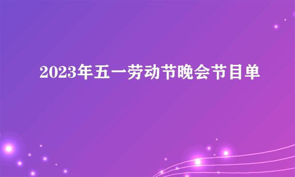 2023年五一劳动节晚会节目单