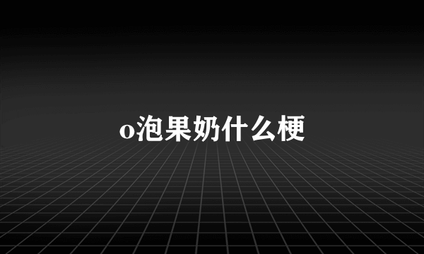 o泡果奶什么梗