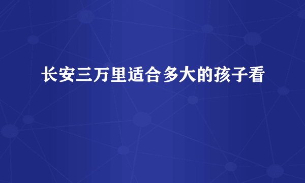 长安三万里适合多大的孩子看