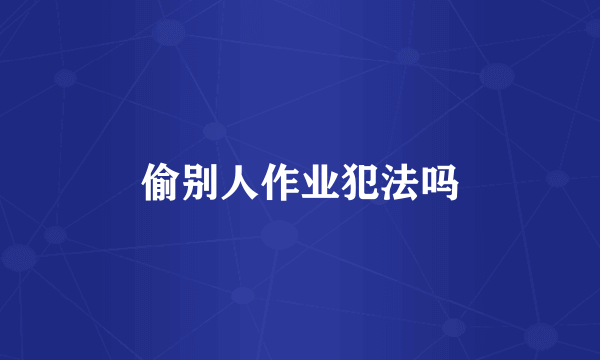 偷别人作业犯法吗