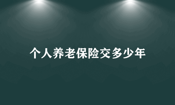 个人养老保险交多少年