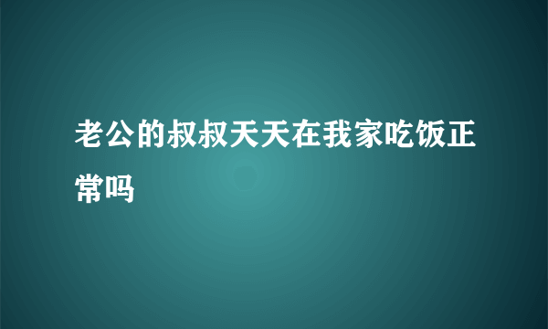 老公的叔叔天天在我家吃饭正常吗