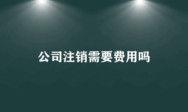 公司注销需要费用吗