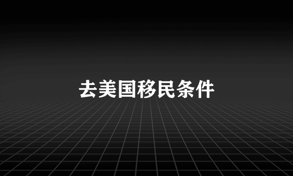 去美国移民条件