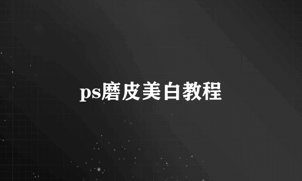 ps磨皮美白教程