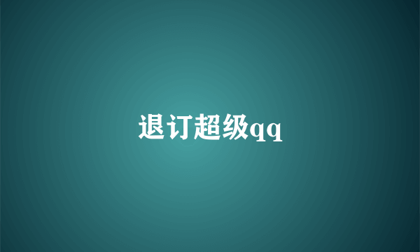 退订超级qq