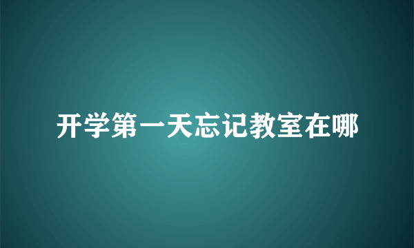 开学第一天忘记教室在哪