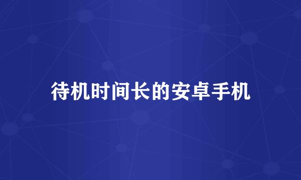 待机时间长的安卓手机