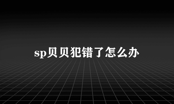 sp贝贝犯错了怎么办