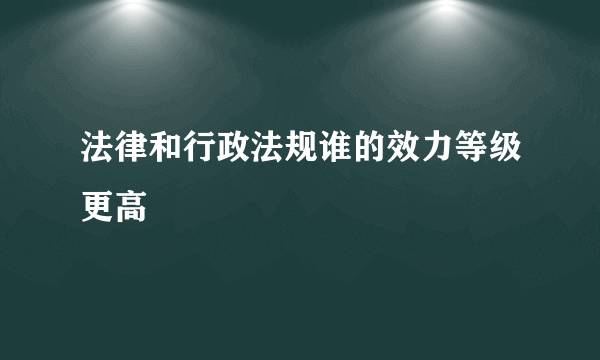 法律和行政法规谁的效力等级更高