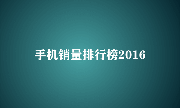 手机销量排行榜2016