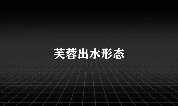芙蓉出水形态