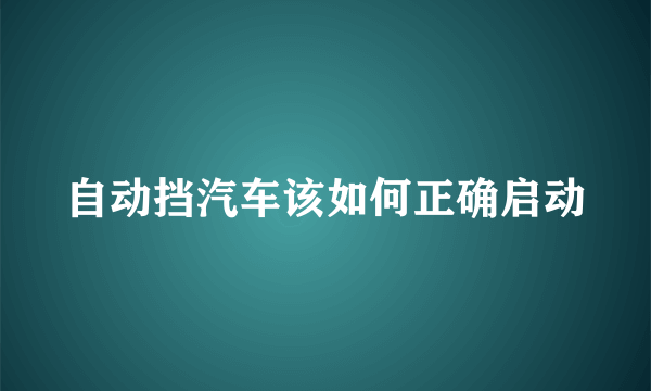 自动挡汽车该如何正确启动