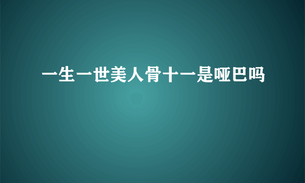 一生一世美人骨十一是哑巴吗