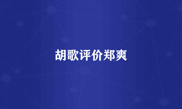 胡歌评价郑爽