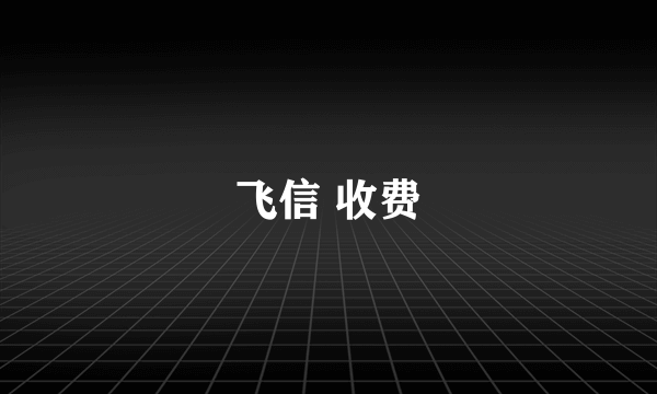 飞信 收费