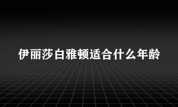 伊丽莎白雅顿适合什么年龄