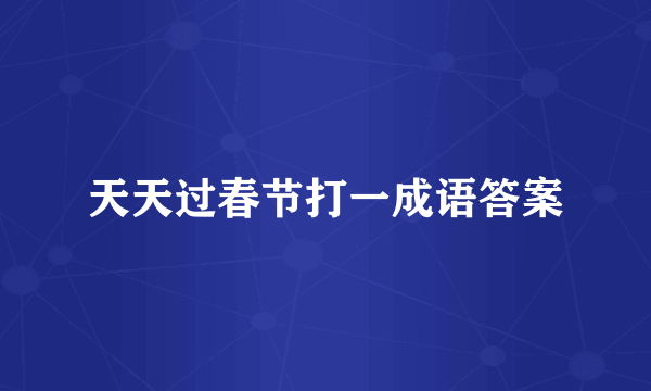 天天过春节打一成语答案