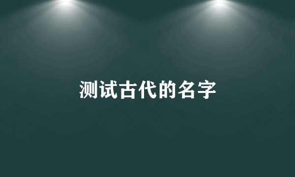 测试古代的名字