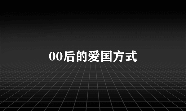 00后的爱国方式