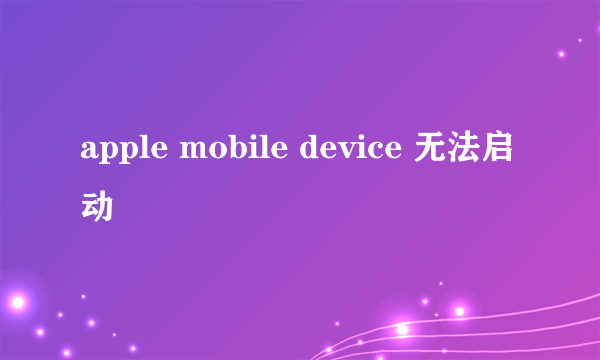 apple mobile device 无法启动