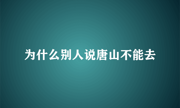 为什么别人说唐山不能去