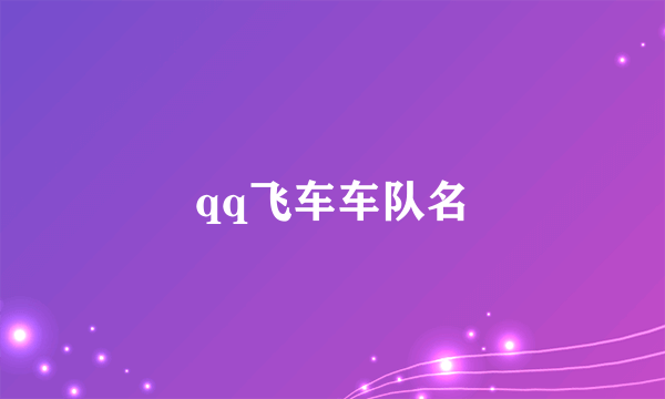 qq飞车车队名