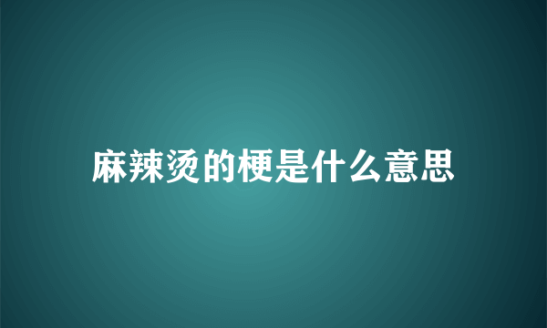 麻辣烫的梗是什么意思