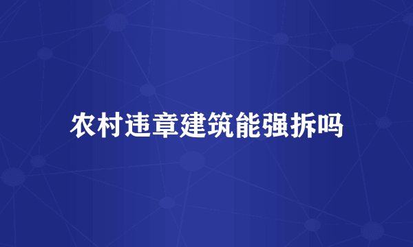 农村违章建筑能强拆吗