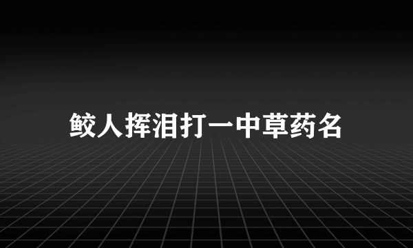 鲛人挥泪打一中草药名