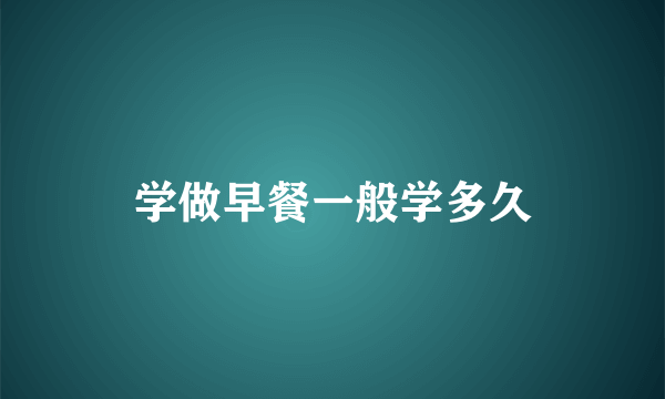 学做早餐一般学多久