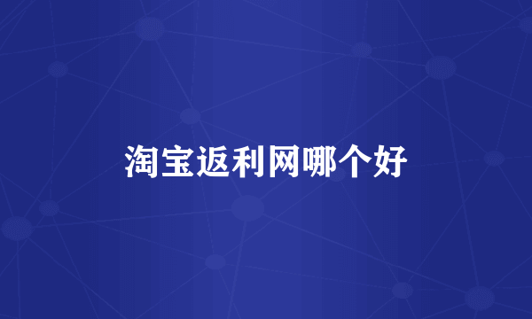 淘宝返利网哪个好