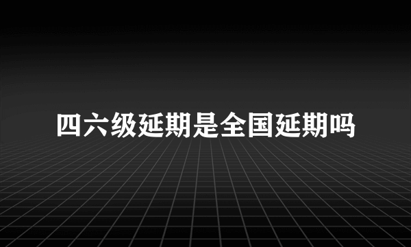 四六级延期是全国延期吗