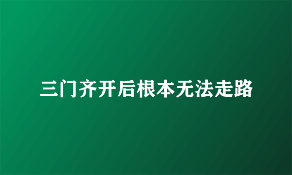 三门齐开后根本无法走路