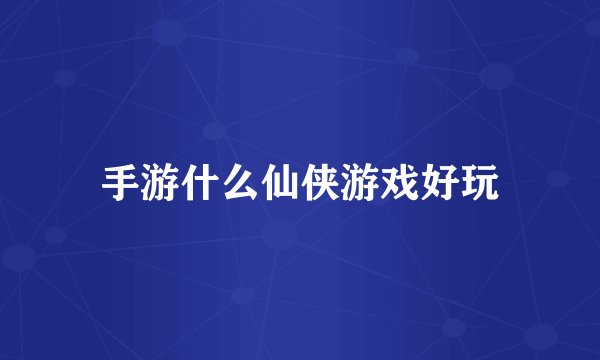 手游什么仙侠游戏好玩