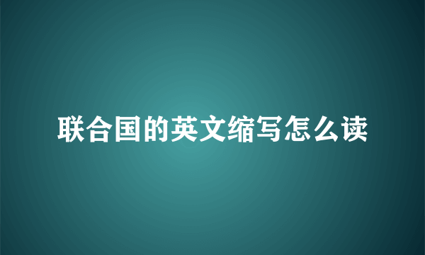 联合国的英文缩写怎么读