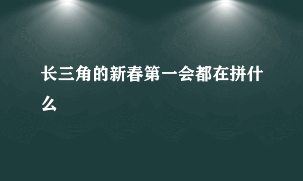 长三角的新春第一会都在拼什么
