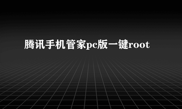 腾讯手机管家pc版一键root