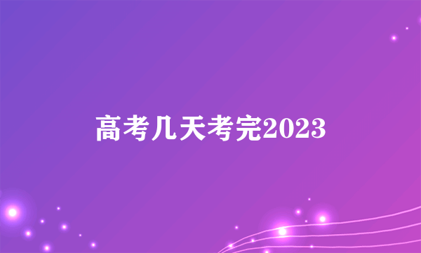 高考几天考完2023