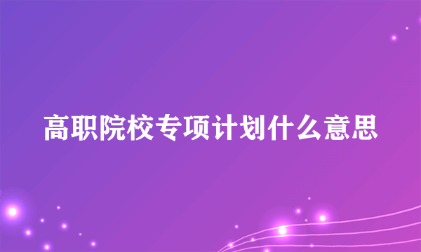 高职院校专项计划什么意思
