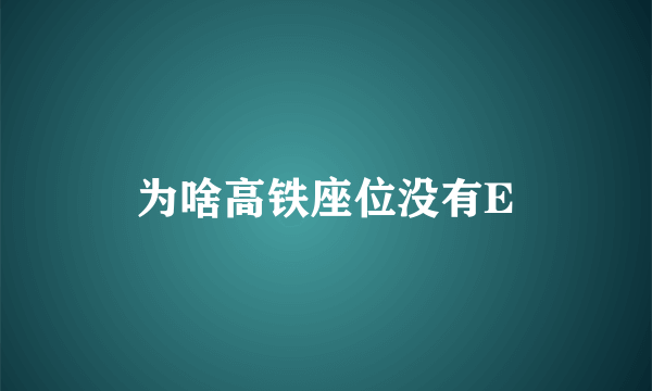 为啥高铁座位没有E
